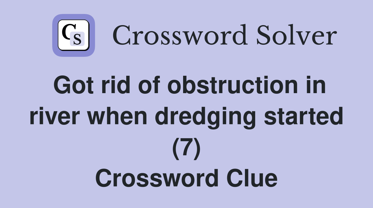 Got rid of obstruction in river when dredging started (7) Crossword